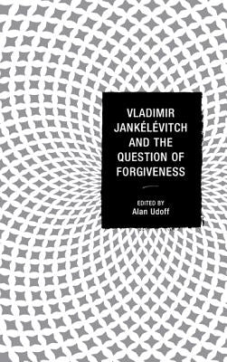 Vladimir Jankélévitch and the Question of Forgiveness by Udoff, Alan