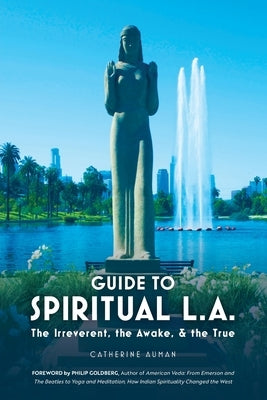 Guide to Spiritual L. A.: The Irreverent, the Awake, and the True: The Irreverent, the Awake, and the True by Auman, Catherine
