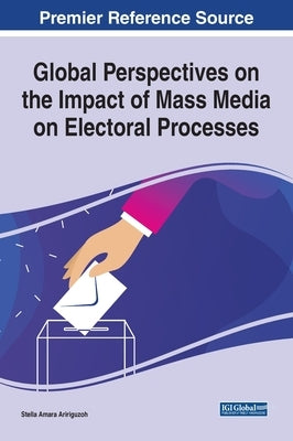 Global Perspectives on the Impact of Mass Media on Electoral Processes by Aririguzoh, Stella Amara