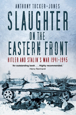 Slaughter on the Eastern Front: Hitler and Stalin's War 1941-1945 by Tucker-Jones, Anthony