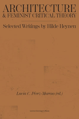 Architecture and Feminist Critical Theory: Selected Writings by Hilde Heynen by Heynen, Hilde