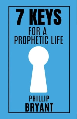 7 Keys for a Prophetic Life by Bryant, Phillip