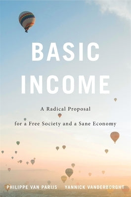 Basic Income: A Radical Proposal for a Free Society and a Sane Economy by Van Parijs, Philippe