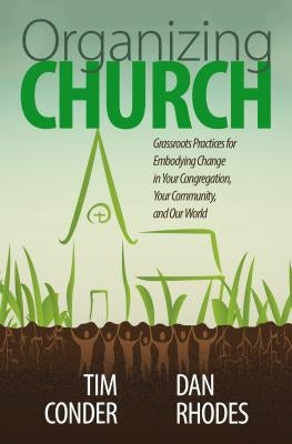 Organizing Church: Grassroots Practices for Embodying Change in Your Congregation, Your Community, and Our World by Conder, Tim