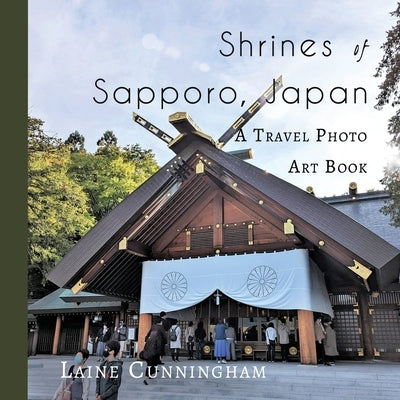 Shrines of Sapporo, Japan: A Travel Photo Art Book by Cunningham, Laine