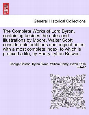 The Complete Works of Lord Byron, containing besides the notes and illustrations by Moore, Walter Scott considerable additions and original notes, wit by Byron, George Gordon Byron