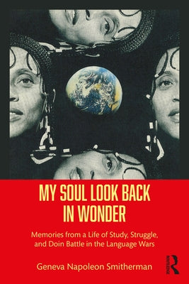My Soul Look Back in Wonder: Memories from a Life of Study, Struggle, and Doin Battle in the Language Wars by Smitherman, Geneva Napoleon