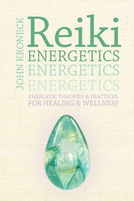 Reiki Energetics: Energetic Theories & Practices for Healing & Wellness by Kroneck, John