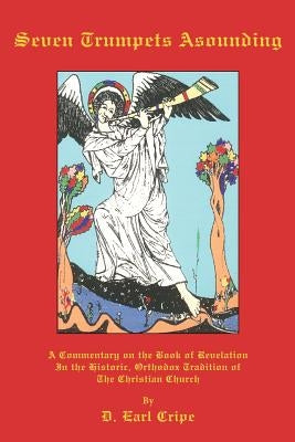 Seven Trumpets Asounding: A Commentary on the Book of Revelation In the Historic, Orthodox Tradition Of the Christian Church by Cripe, D. Earl