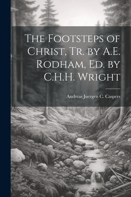 The Footsteps of Christ, Tr. by A.E. Rodham, Ed. by C.H.H. Wright by Caspers, Andreas Juergen C.