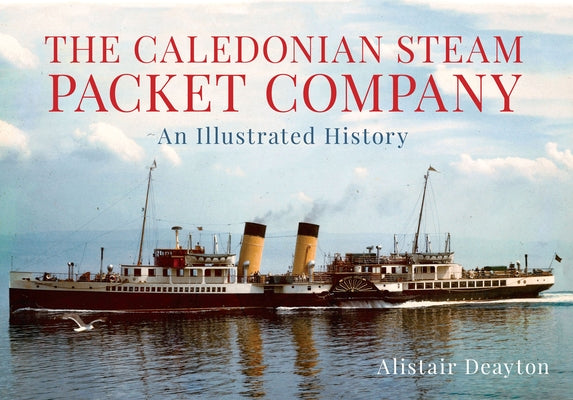 The Caledonian Steam Packet Company: An Illustrated History by Deayton, Alistair