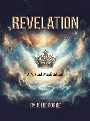 Revelation A Visual Meditation by Dobre, Jolie