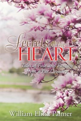 Secrets of the Heart: Tales of Fate and Fantasy from a Far Country by Palmer, William Elihu
