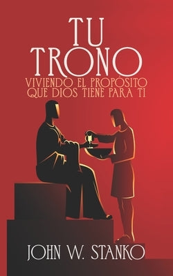 Tu Trono: Viviendo el Propósito que Dios Tiene Para Ti by Stanko, John