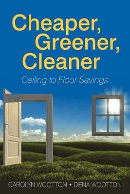 Cheaper, Greener, Cleaner: Ceiling to Floor Savings by Wootton, Carolyn