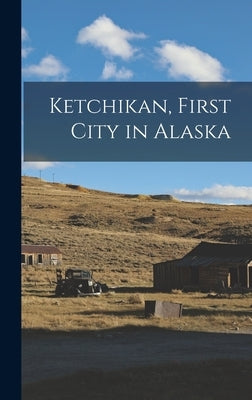 Ketchikan, First City in Alaska by Anonymous