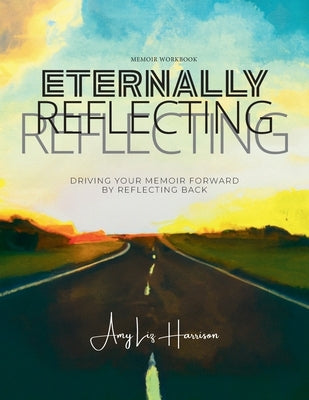 Eternally Reflecting: Drive Your Memoir Forward by Looking Back by Harrison, Amy Liz