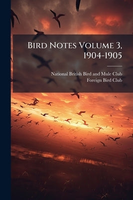 Bird Notes Volume 3, 1904-1905 by National British Bird and Mule Club