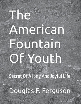 The American Fountain Of Youth: Secret Of A long And Joyful Life by Ferguson, Douglas F.