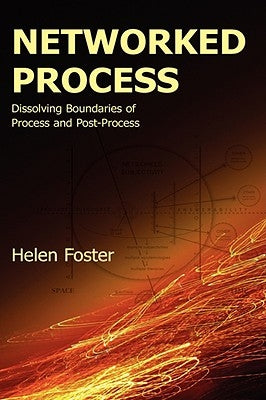 Networked Process: Dissolving Boundaries of Process and Post-Process by Foster, Helen