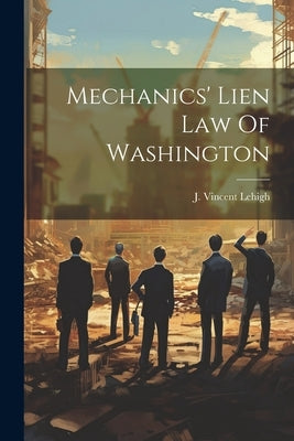 Mechanics' Lien Law Of Washington by Lehigh, J. Vincent