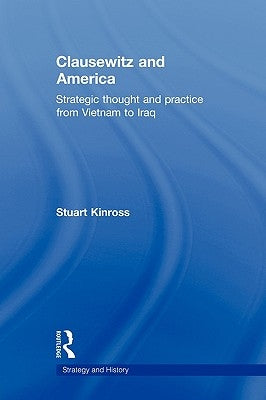 Clausewitz and America: Strategic Thought and Practice from Vietnam to Iraq by Kinross, Stuart