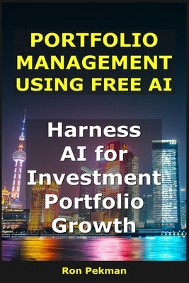 Portfolio Management Using Free AI: Harness AI for Investment Portfolio Growth by Pekman, Ron
