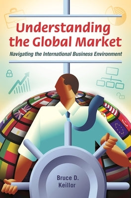 Understanding the Global Market: Navigating the International Business Environment by Keillor, Bruce