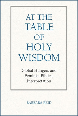 At the Table of Holy Wisdom: Global Hungers and Feminist Biblical Interpretation by Reid, Barbara E.