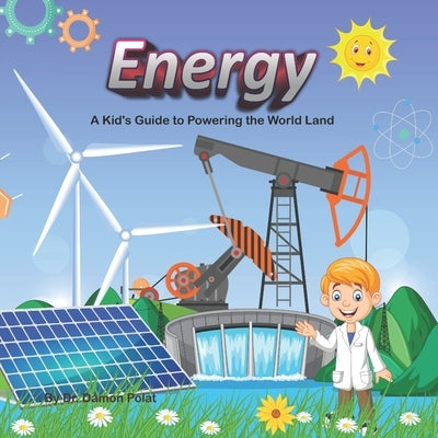 Energy: A Kid's Guide to Powering World Land by Polat, Damon
