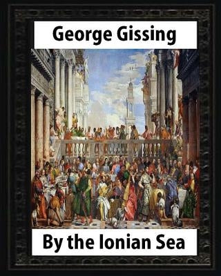 By the Ionian Sea (1901). by George Gissing: Notes of a ramble in Southern Italy by Gissing, George