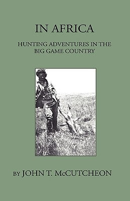 In Africa - Hunting Aventures In The Big Game Country by McCutcheon, John T.