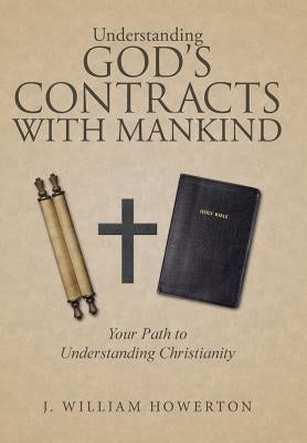 Understanding God's Contracts with Mankind: Your Path to Understanding Christianity by Howerton, J. William