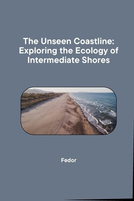 The Unseen Coastline: Exploring the Ecology of Intermediate Shores by Fedor