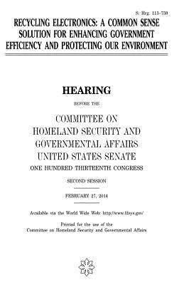 Recycling electronics: a common sense solution for enhancing government efficiency and protecting our environment by Senate, United States House of