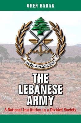 The Lebanese Army: A National Institution in a Divided Society by Barak, Oren
