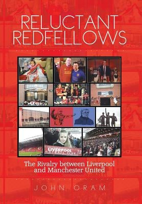Reluctant Redfellows: The Rivalry Between Liverpool and Manchester United by Oram, John