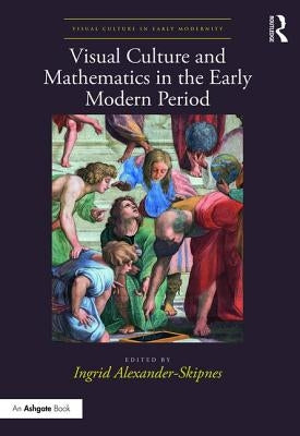 Visual Culture and Mathematics in the Early Modern Period by Alexander-Skipnes, Ingrid