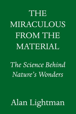 The Miraculous from the Material: Understanding the Wonders of Nature by Lightman, Alan