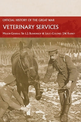Veterinary Services: Official History of the Great War Based on Official Documents by Blenkinsop, Major-General L. J.