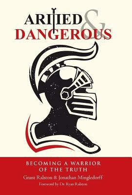 Armed & Dangerous: Becoming a Warrior of the Truth by Ralston, Grant