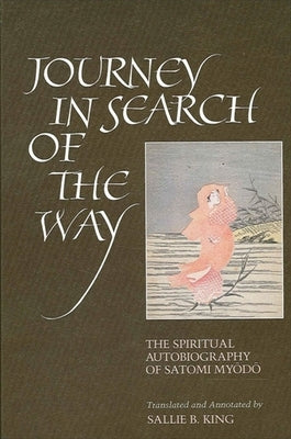 Journey in Search of the Way: The Spiritual Autobiography of Satomi Myōdō by King, Sallie B.