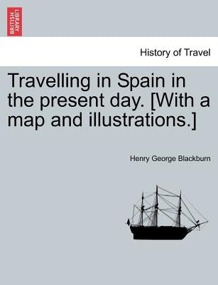 Travelling in Spain in the Present Day. [with a Map and Illustrations.] by Blackburn, Henry George