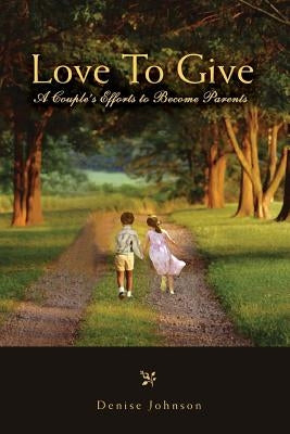 Love To Give: A Couple's Efforts to Become Parents by Johnson, Denise E.