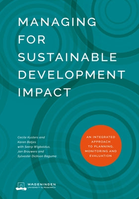 Managing for Sustainable Development Impact: An Integrated Approach to Planning, Monitoring and Evaluation by Kusters, Cecile