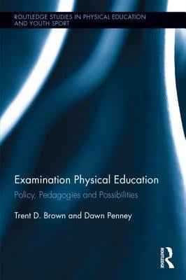 Examination Physical Education: Policy, Pedagogies and Possibilities by Brown, Trent D.