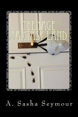 Teenage Fantasy Land: From the Twisted World of the Teenage Mind by Seymour, A. Sasha