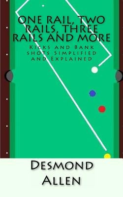One Rail, Two Rails, Three Rails and More: Kicks and Bank shots Simplified and Explained by Allen, Desmond