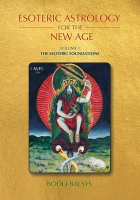 Esoteric Astrology for the New Age, Vol 1: The Esoteric Foundations by Balsys, Bodo