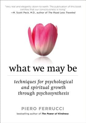 What We May Be: Techniques for Psychological and Spiritual Growth Through Psychosynthesis by Ferrucci, Piero